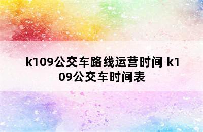 k109公交车路线运营时间 k109公交车时间表